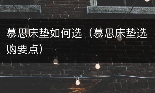慕思床垫如何选（慕思床垫选购要点）
