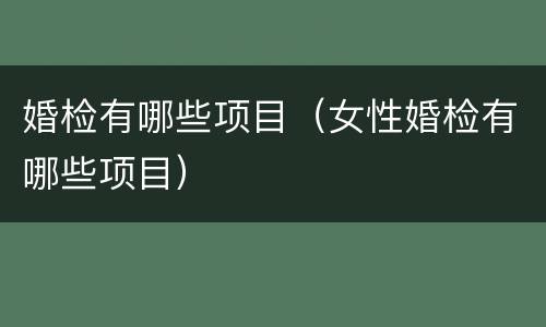 婚检有哪些项目（女性婚检有哪些项目）