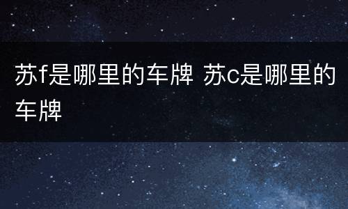 苏f是哪里的车牌 苏c是哪里的车牌