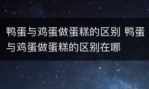 鸭蛋与鸡蛋做蛋糕的区别 鸭蛋与鸡蛋做蛋糕的区别在哪