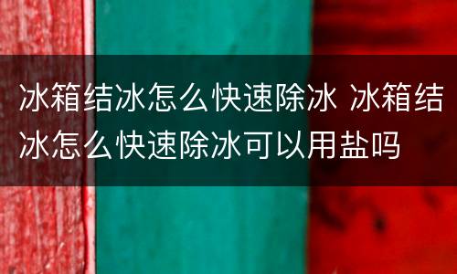 冰箱结冰怎么快速除冰 冰箱结冰怎么快速除冰可以用盐吗