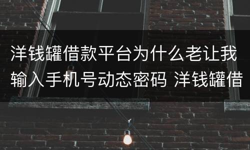洋钱罐借款平台为什么老让我输入手机号动态密码 洋钱罐借款平台输入手机号动态密码