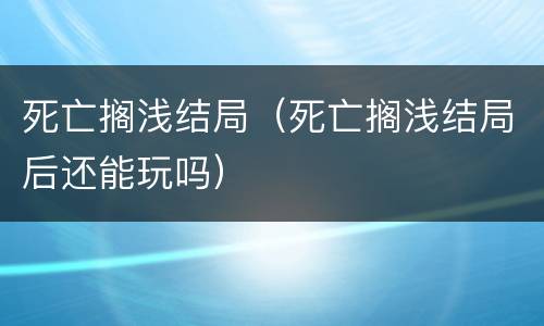 死亡搁浅结局（死亡搁浅结局后还能玩吗）