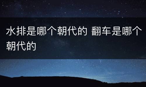 水排是哪个朝代的 翻车是哪个朝代的