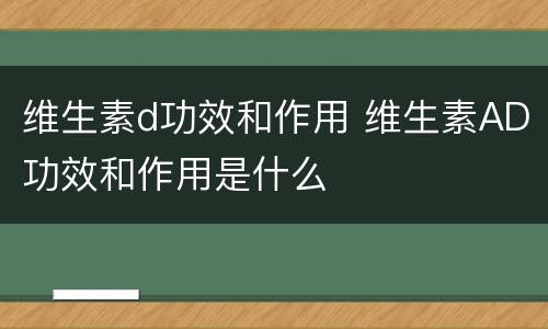 维生素d功效和作用 维生素AD功效和作用是什么