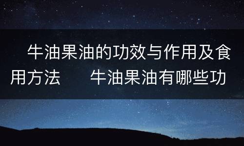 ​牛油果油的功效与作用及食用方法  ​牛油果油有哪些功效作用