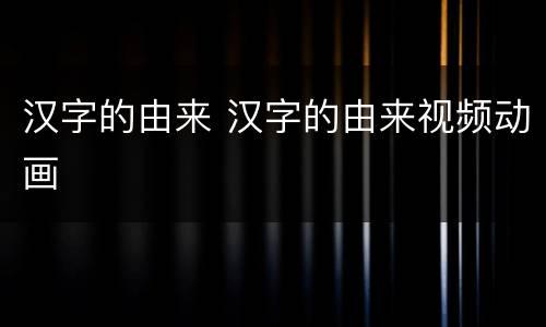 汉字的由来 汉字的由来视频动画