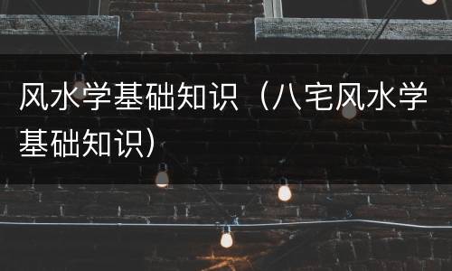 风水学基础知识（八宅风水学基础知识）