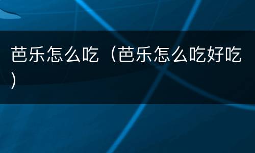 芭乐怎么吃（芭乐怎么吃好吃）