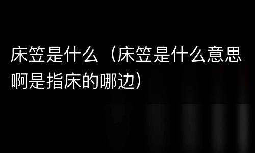 床笠是什么（床笠是什么意思啊是指床的哪边）