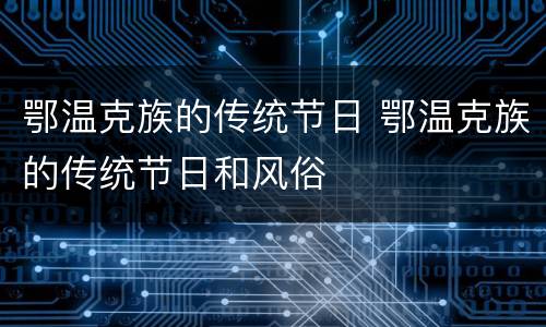 鄂温克族的传统节日 鄂温克族的传统节日和风俗