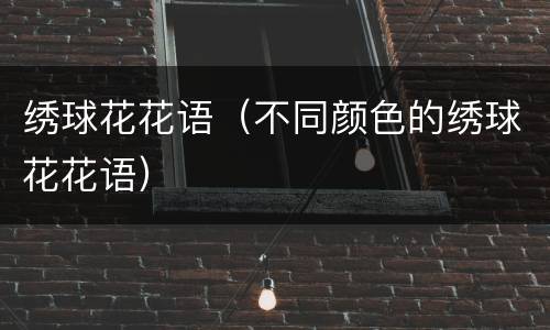 绣球花花语（不同颜色的绣球花花语）