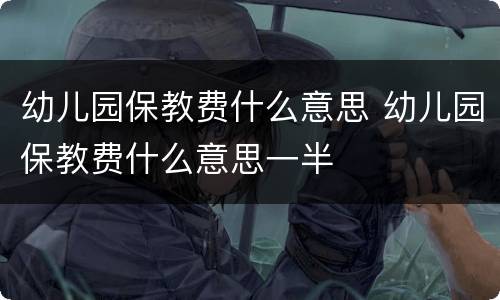 幼儿园保教费什么意思 幼儿园保教费什么意思一半