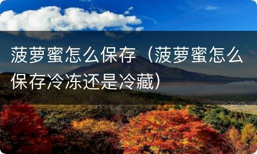 菠萝蜜怎么保存（菠萝蜜怎么保存冷冻还是冷藏）