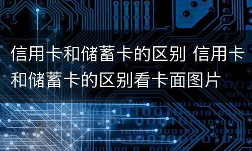 信用卡和储蓄卡的区别 信用卡和储蓄卡的区别看卡面图片