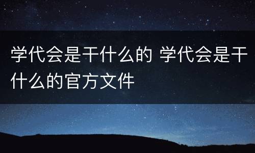 学代会是干什么的 学代会是干什么的官方文件