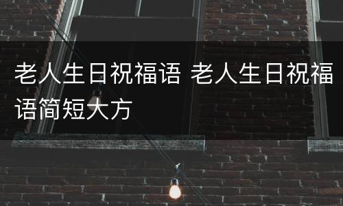 老人生日祝福语 老人生日祝福语简短大方