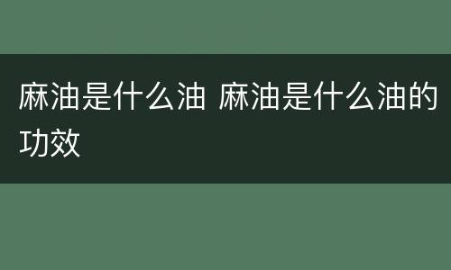 麻油是什么油 麻油是什么油的功效
