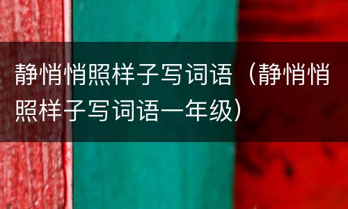 静悄悄照样子写词语（静悄悄照样子写词语一年级）