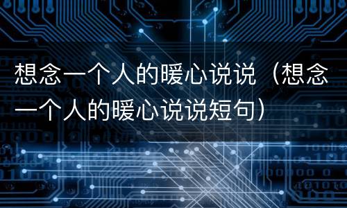 想念一个人的暖心说说（想念一个人的暖心说说短句）