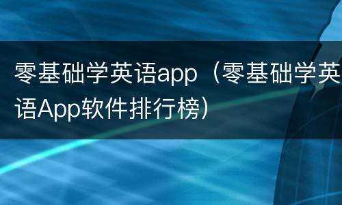 零基础学英语app（零基础学英语App软件排行榜）