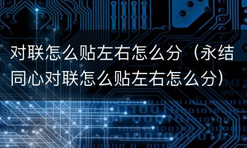 对联怎么贴左右怎么分（永结同心对联怎么贴左右怎么分）