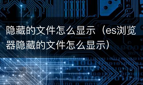 隐藏的文件怎么显示（es浏览器隐藏的文件怎么显示）