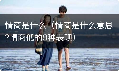 情商是什么（情商是什么意思?情商低的9种表现）