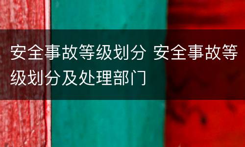 安全事故等级划分 安全事故等级划分及处理部门