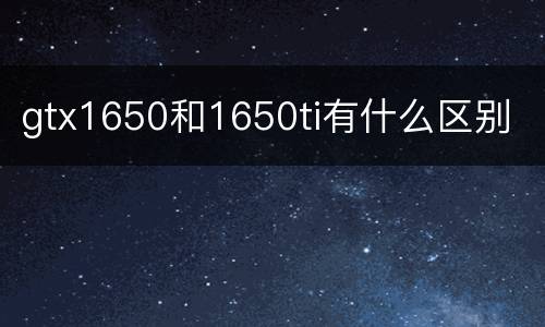 gtx1650和1650ti有什么区别