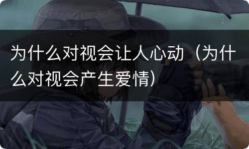 为什么对视会让人心动（为什么对视会产生爱情）