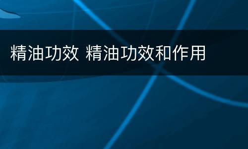 精油功效 精油功效和作用