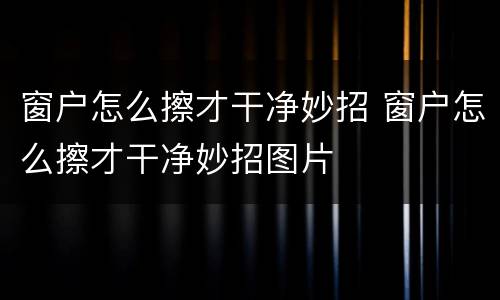 窗户怎么擦才干净妙招 窗户怎么擦才干净妙招图片