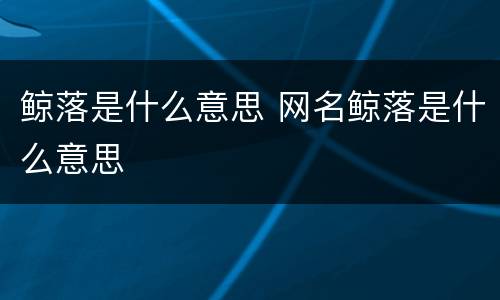 鲸落是什么意思 网名鲸落是什么意思