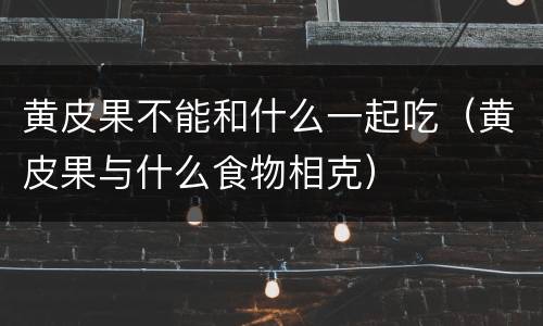 黄皮果不能和什么一起吃（黄皮果与什么食物相克）