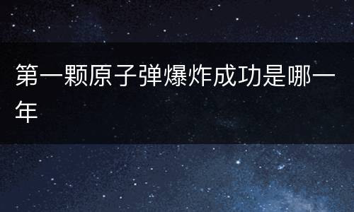 第一颗原子弹爆炸成功是哪一年