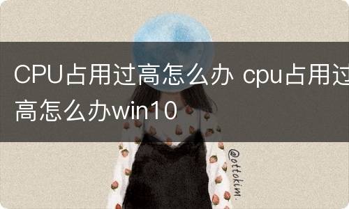 CPU占用过高怎么办 cpu占用过高怎么办win10