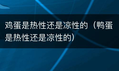 鸡蛋是热性还是凉性的（鸭蛋是热性还是凉性的）