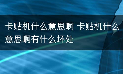 卡贴机什么意思啊 卡贴机什么意思啊有什么坏处