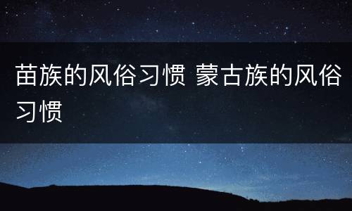 苗族的风俗习惯 蒙古族的风俗习惯