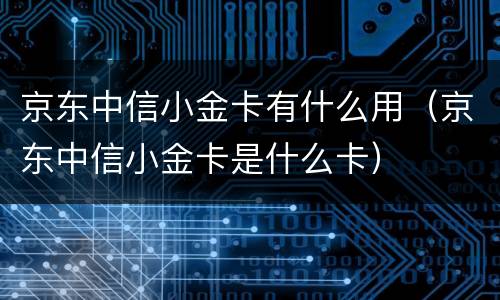 京东中信小金卡有什么用（京东中信小金卡是什么卡）