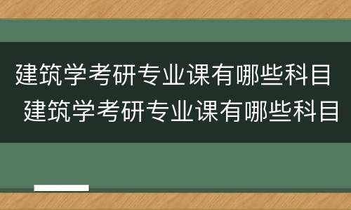 建筑学考研专业课有哪些科目 建筑学考研专业课有哪些科目及分数