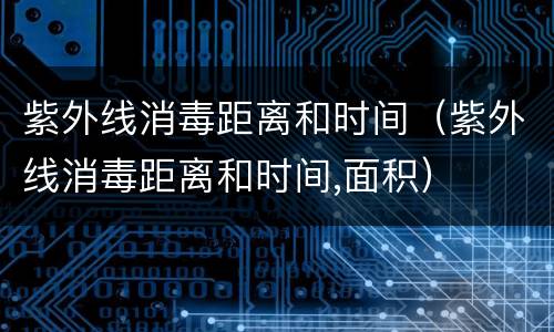 紫外线消毒距离和时间（紫外线消毒距离和时间,面积）