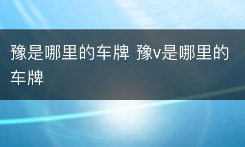 豫是哪里的车牌 豫v是哪里的车牌