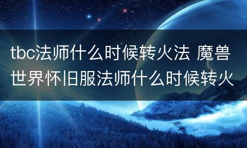tbc法师什么时候转火法 魔兽世界怀旧服法师什么时候转火法