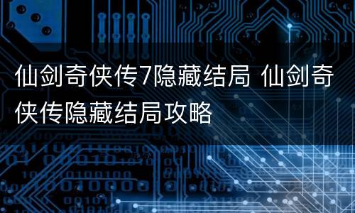 仙剑奇侠传7隐藏结局 仙剑奇侠传隐藏结局攻略