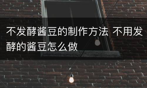 不发酵酱豆的制作方法 不用发酵的酱豆怎么做