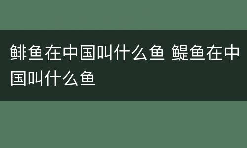 鲱鱼在中国叫什么鱼 鳀鱼在中国叫什么鱼
