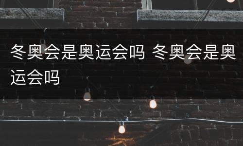 冬奥会是奥运会吗 冬奥会是奥运会吗