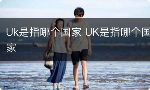 Uk是指哪个国家 UK是指哪个国家